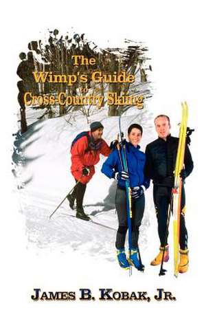 The Wimp's Guide to Cross-Country Skiing de Kobak James