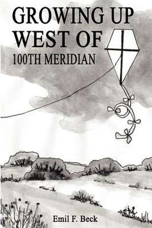 Growing Up West of 100th Meridian de Emil F. Beck