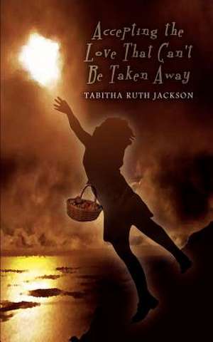 Accepting the Love That Can't Be Taken Away de Tabitha Ruth Jackson