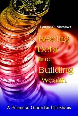 Beating Debt and Building Wealth de Lonnie R. Mathews