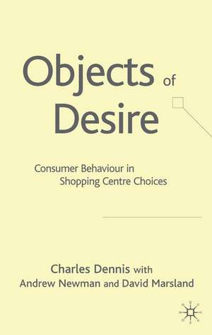 Objects of Desire: Consumer Behaviour in Shopping Centre Choices de C. Dennis