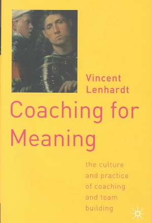 Coaching for Meaning: The Culture and Practice of Coaching and Team Building de V. Lenhardt