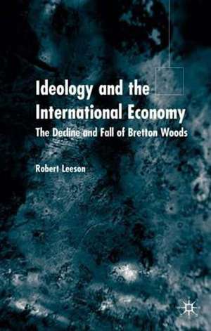 Ideology and the International Economy: The Decline and Fall of Bretton Woods de R. Leeson