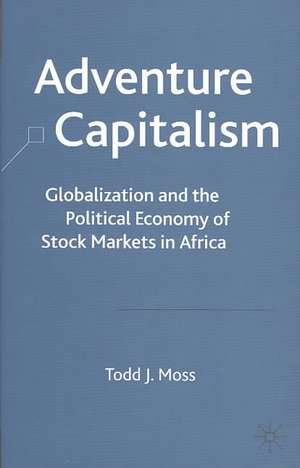 Adventure Capitalism: Globalization and the Political Economy of Stock Markets in Africa de T. Moss