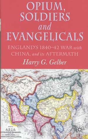 Opium, Soldiers and Evangelicals: England's 1840-42 War with China and its Aftermath de H. Gelber