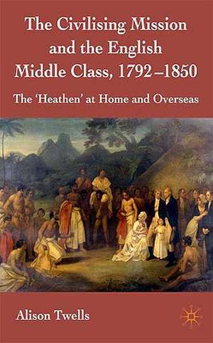 The Civilising Mission and the English Middle Class, 1792-1850: The 'Heathen' at Home and Overseas de A. Twells