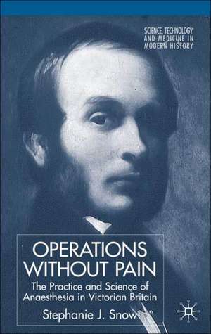 Operations Without Pain: The Practice and Science of Anaesthesia in Victorian Britain de S. Snow