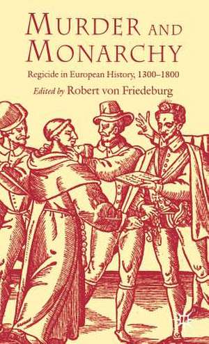 Murder and Monarchy: Regicide in European History, 1300-1800 de R. Friedeburg