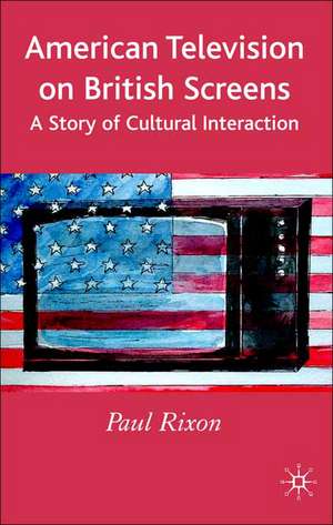 American Television on British Screens: A Story of Cultural Interaction de P. Rixon