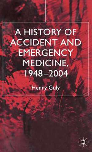 A History of Accident and Emergency Medicine, 1948-2004 de H. Guly