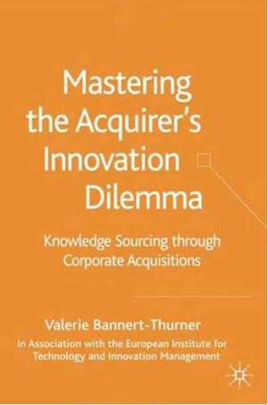 Mastering the Acquirer's Innovation Dilemma: Knowledge Sourcing Through Corporate Acquisitions de Valerie Bannert-Thurner