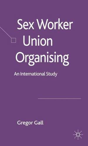 Sex Worker Union Organising: An International Study de Gregor Gall