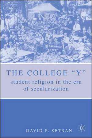 The College "Y": Student Religion in the Era of Secularization de D. Setran