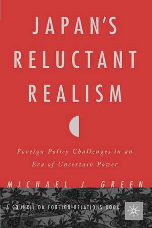 Japan’s Reluctant Realism: Foreign Policy Challenges in an Era of Uncertain Power de M. Green