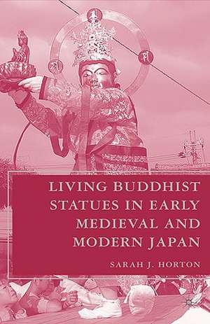 Living Buddhist Statues in Early Medieval and Modern Japan de S. Horton