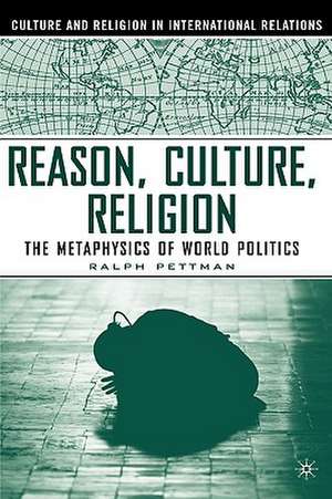 Reason, Culture, Religion: The Metaphysics of World Politics de R. Pettman