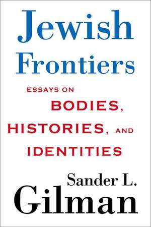 Jewish Frontiers: Essays on Bodies, Histories, and Identities de S. Gilman