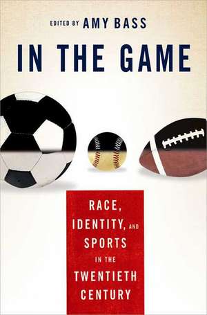 In the Game: Race, Identity, and Sports in the Twentieth Century de A. Bass