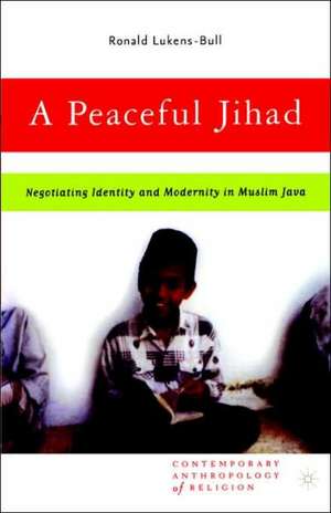 A Peaceful Jihad: Negotiating Identity and Modernity in Muslim Java de R. Lukens-Bull