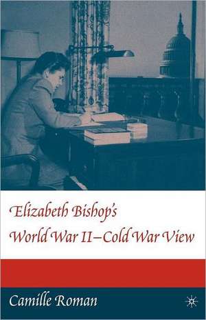 Elizabeth Bishop's World War II - Cold War View de C. Roman