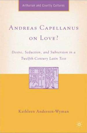 Andreas Capellanus on Love?: Desire, Seduction, and Subversion in a Twelfth-Century Latin Text de K. Andersen-Wyman