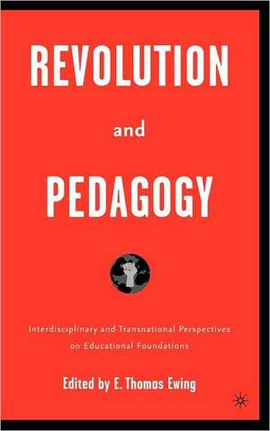 Revolution and Pedagogy: Interdisciplinary and Transnational Perspectives on Educational Foundations de E. Ewing