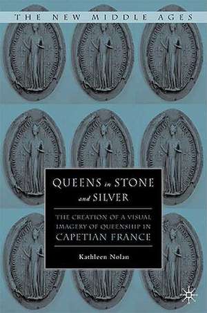 Queens in Stone and Silver: The Creation of a Visual Imagery of Queenship in Capetian France de K. Nolan