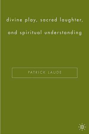 Divine Play, Sacred Laughter, and Spiritual Understanding de P. Laude