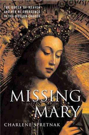 Missing Mary: The Queen of Heaven and Her Re-Emergence in the Modern Church de C. Spretnak