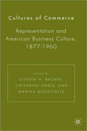 Cultures of Commerce: Representation and American Business Culture, 1877-1960 de E. Brown