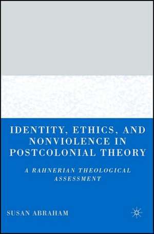 Identity, Ethics, and Nonviolence in Postcolonial Theory: A Rahnerian Theological Assessment de S. Abraham