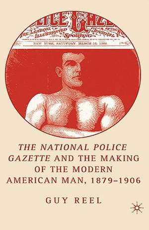 National Police Gazette and the Making of the Modern American Man, 1879-1906 de G. Reel