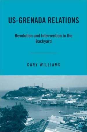 US-Grenada Relations: Revolution and Intervention in the Backyard de G. Williams