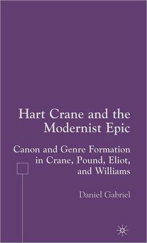 Hart Crane and the Modernist Epic: Canon and Genre Formation in Crane, Pound, Eliot, and Williams de D. Gabriel