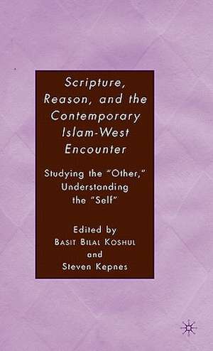 Scripture, Reason, and the Contemporary Islam-West Encounter: Studying the “Other,” Understanding the “Self” de S. Kepnes