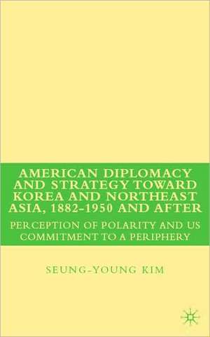 American Diplomacy and Strategy toward Korea and Northeast Asia, 1882 - 1950 and After: Perception of Polarity and US Commitment to a Periphery de S. Kim