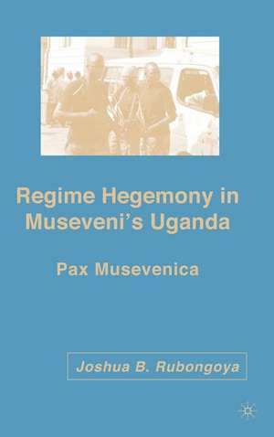 Regime Hegemony in Museveni’s Uganda: Pax Musevenica de J. Rubongoya