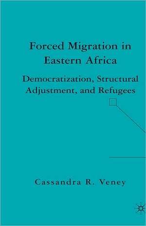 Forced Migration in Eastern Africa: Democratization, Structural Adjustment, and Refugees de C. Veney