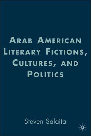 Arab American Literary Fictions, Cultures, and Politics de S. Salaita