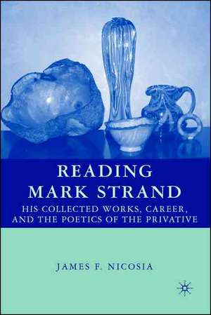 Reading Mark Strand: His Collected Works, Career, and the Poetics of the Privative de J. Nicosia