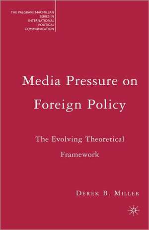 Media Pressure on Foreign Policy: The Evolving Theoretical Framework de Derek Miller