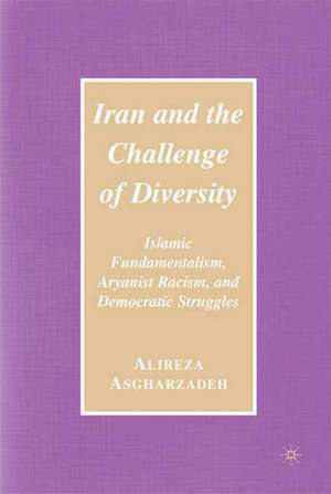 Iran and the Challenge of Diversity: Islamic Fundamentalism, Aryanist Racism, and Democratic Struggles de Ailreza Asgharzadeh