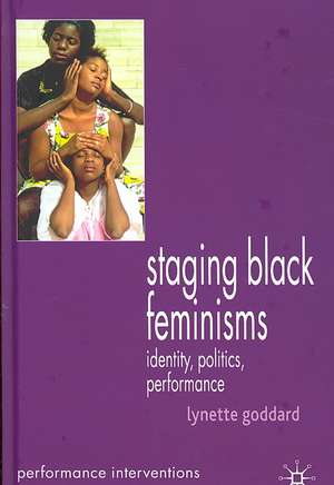 Staging Black Feminisms: Identity, Politics, Performance de Lynette Goddard