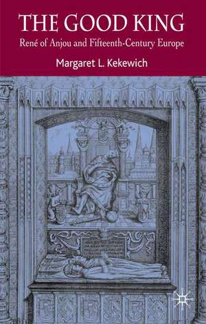 The Good King: René of Anjou and Fifteenth Century Europe de Margaret L. Kekewich