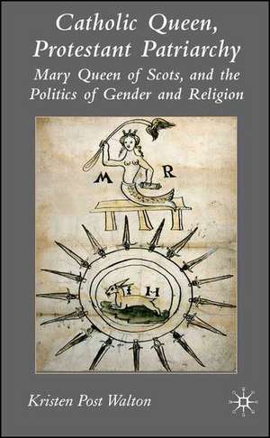 Catholic Queen, Protestant Patriarchy: Mary Queen of Scots and the Politics of Gender and Religion de K. Walton