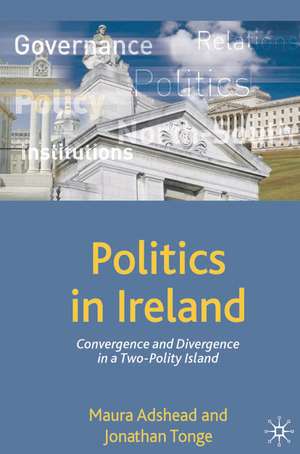 Politics in Ireland: Convergence and Divergence in a Two-Polity Island de Maura Adshead