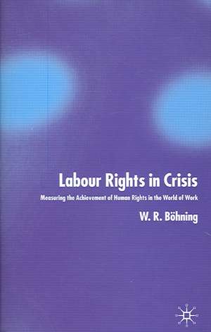 Labour Rights in Crisis: Measuring the Achievement of Human Rights in the World of Work de W. Böhning