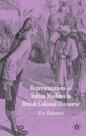 Representations of Indian Muslims in British Colonial Discourse de A. Padamsee