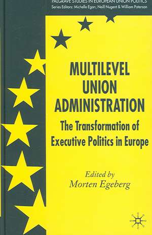 Multilevel Union Administration: The Transformation of Executive Politics in Europe de M. Egeberg