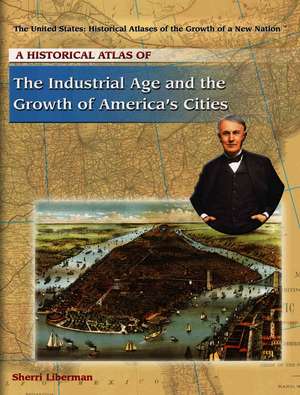 A Historical Atlas of the Industrial Age and the Growth of America's Cities de Sherri Liberman